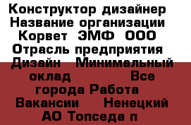 Конструктор-дизайнер › Название организации ­ Корвет, ЭМФ, ООО › Отрасль предприятия ­ Дизайн › Минимальный оклад ­ 25 000 - Все города Работа » Вакансии   . Ненецкий АО,Топседа п.